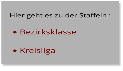 •	Bezirksklasse   •	Kreisliga Hier geht es zu der Staffeln :